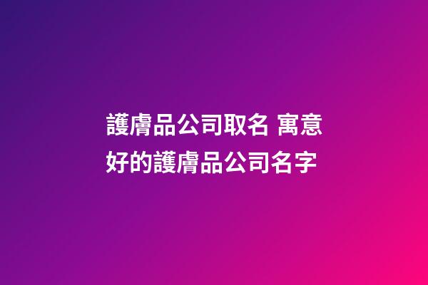 護膚品公司取名 寓意好的護膚品公司名字-第1張-公司起名-玄機派